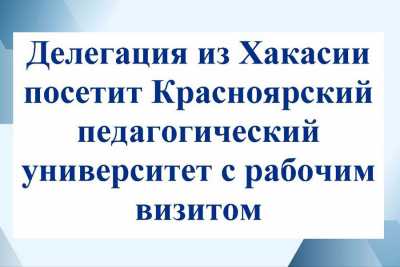Красноярский педуниверситет посетит делегация от министерства образования Хакасии